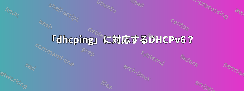 「dhcping」に対応するDHCPv6？