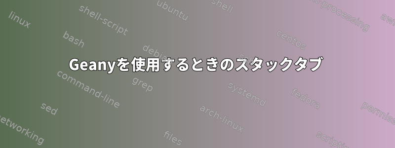 Geanyを使用するときのスタックタブ