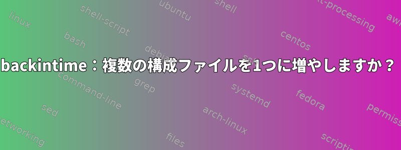 backintime：複数の構成ファイルを1つに増やしますか？