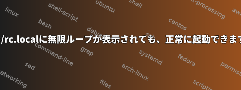 /etc/rc.localに無限ループが表示されても、正常に起動できます。