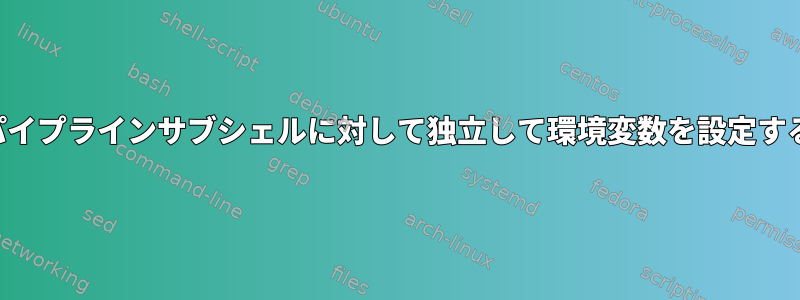 パイプラインサブシェルに対して独立して環境変数を設定する