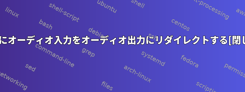 すぐにオーディオ入力をオーディオ出力にリダイレクトする[閉じる]