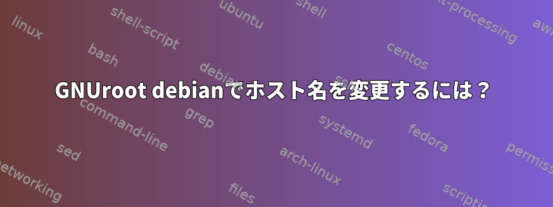 GNUroot debianでホスト名を変更するには？