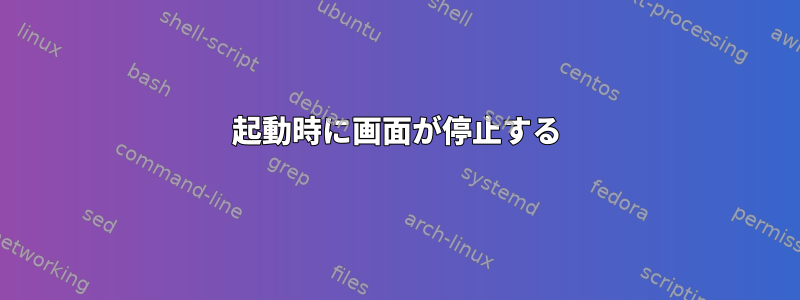 起動時に画面が停止する