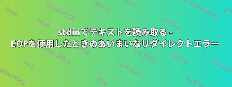 stdinでテキストを読み取る - EOFを使用したときのあいまいなリダイレクトエラー