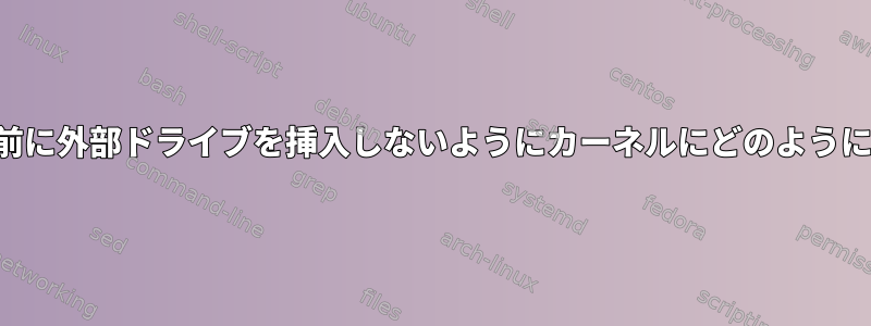 内部ドライブの前に外部ドライブを挿入しないようにカーネルにどのように指示しますか？