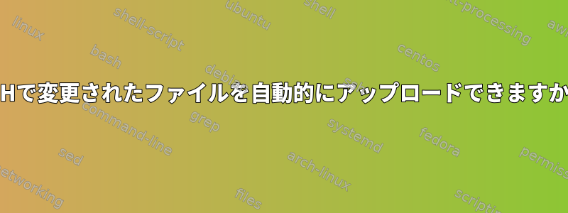 SSHで変更されたファイルを自動的にアップロードできますか？