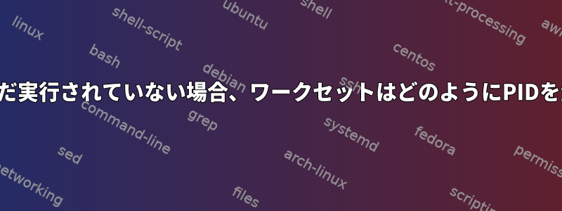 プログラムがまだ実行されていない場合、ワークセットはどのようにPIDを生成しますか？