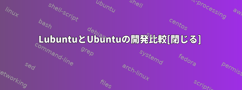 LubuntuとUbuntuの開発比較[閉じる]