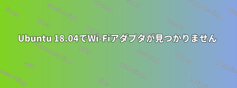 Ubuntu 18.04でWi-Fiアダプタが見つかりません