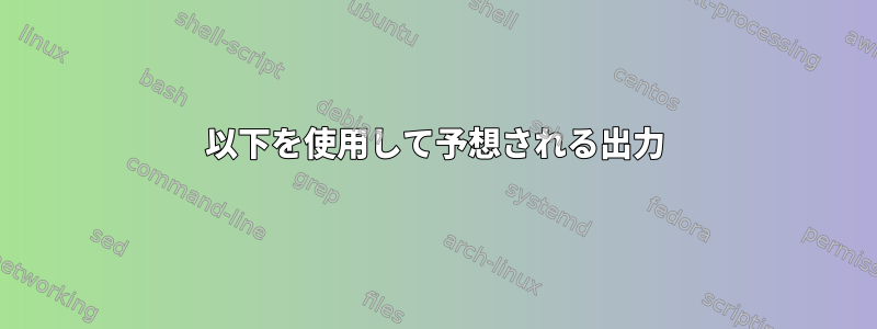 以下を使用して予想される出力