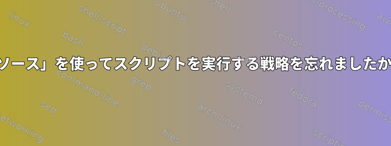 「ソース」を使ってスクリプトを実行する戦略を忘れましたか？