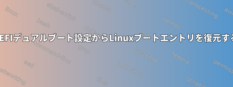 UEFIデュアルブート設定からLinuxブートエントリを復元する