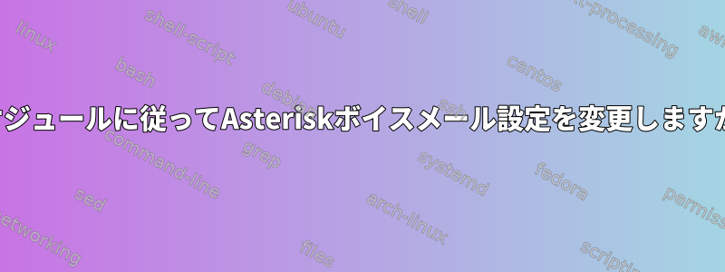 スケジュールに従ってAsteriskボイスメール設定を変更しますか？