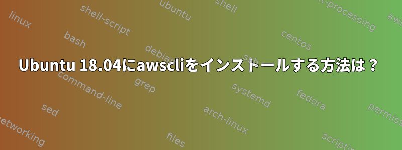 Ubuntu 18.04にawscliをインストールする方法は？