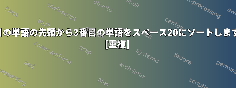 2番目の単語の先頭から3番目の単語をスペース20にソートします。 [重複]