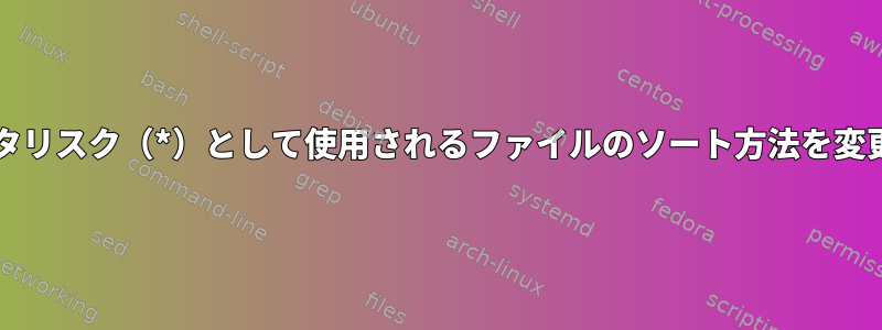 bashでアスタリスク（*）として使用されるファイルのソート方法を変更するには？