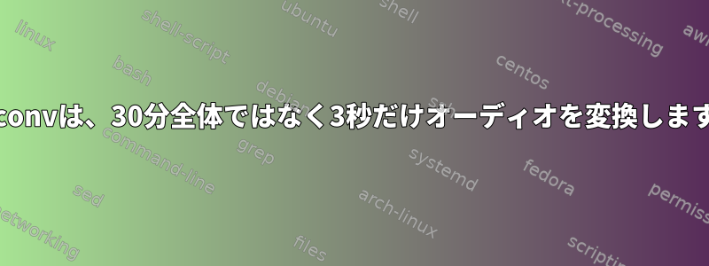 Avconvは、30分全体ではなく3秒だけオーディオを変換します。