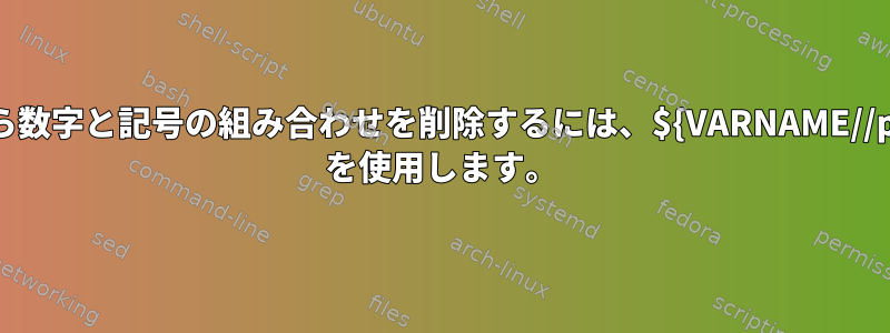 文字列から数字と記号の組み合わせを削除するには、${VARNAME//pattern/} を使用します。