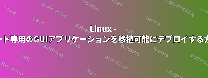 Linux - ルート専用のGUIアプリケーションを移植可能にデプロイする方法