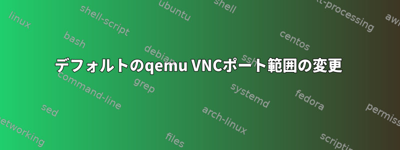 デフォルトのqemu VNCポート範囲の変更