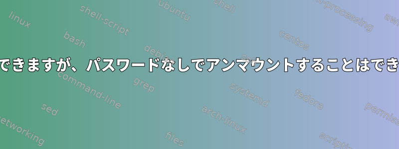 マウントできますが、パスワードなしでアンマウントすることはできません。