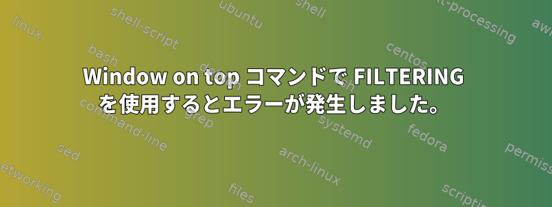 Window on top コマンドで FILTERING を使用するとエラーが発生しました。