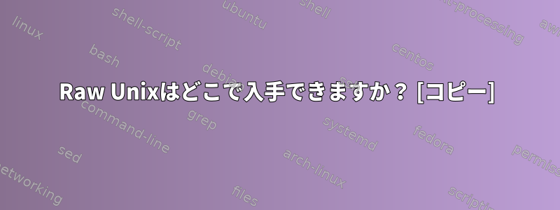 Raw Unixはどこで入手できますか？ [コピー]