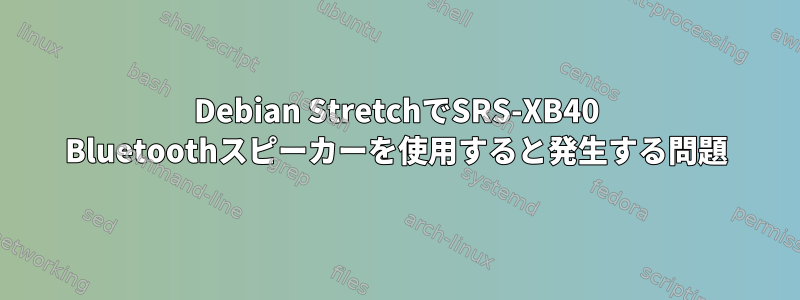 Debian StretchでSRS-XB40 Bluetoothスピーカーを使用すると発生する問題