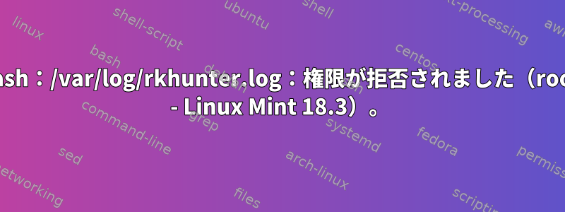 bash：/var/log/rkhunter.log：権限が拒否されました（root - Linux Mint 18.3）。