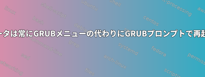 マイコンピュータは常にGRUBメニューの代わりにGRUBプロンプトで再起動されます。