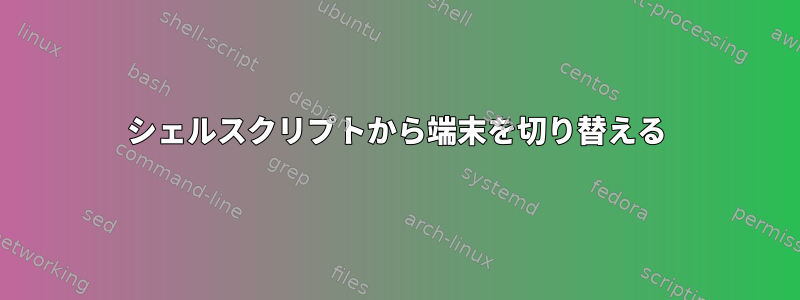 シェルスクリプトから端末を切り替える