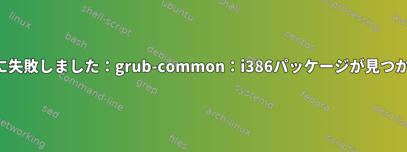 ブート回復に失敗しました：grub-common：i386パッケージが見つかりません。