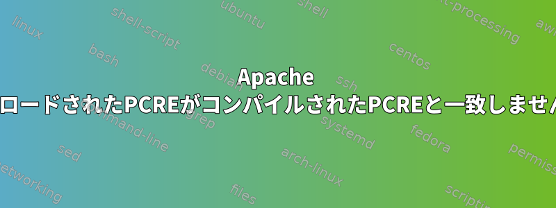 Apache mod-securityは、「ロードされたPCREがコンパイルされたPCREと一致しません！」を提供します。