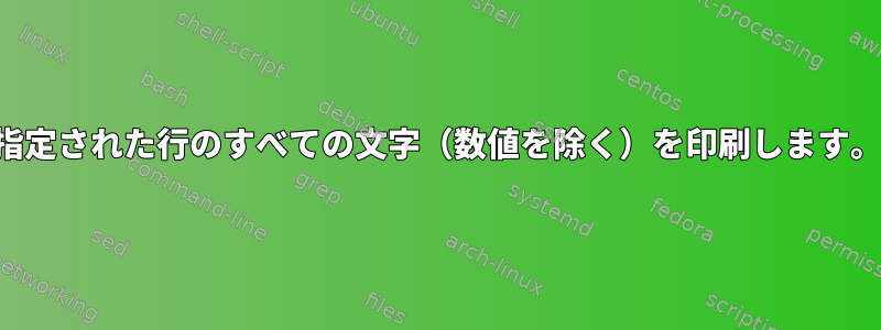 指定された行のすべての文字（数値を除く）を印刷します。