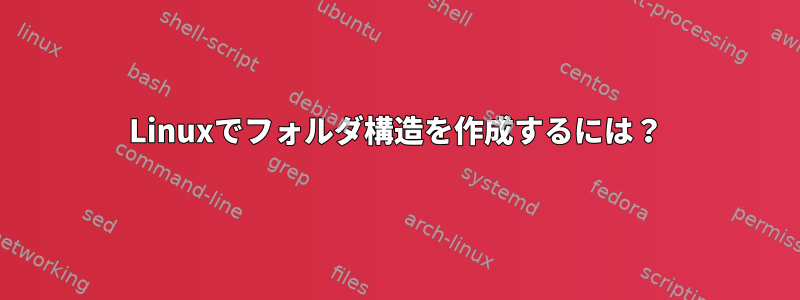 Linuxでフォルダ構造を作成するには？