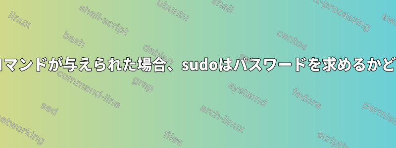 実際に「sudo」を必要としないコマンドが与えられた場合、sudoはパスワードを求めるかどうかをどのように決定しますか？