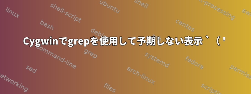 Cygwinでgrepを使用して予期しない表示 `（ '