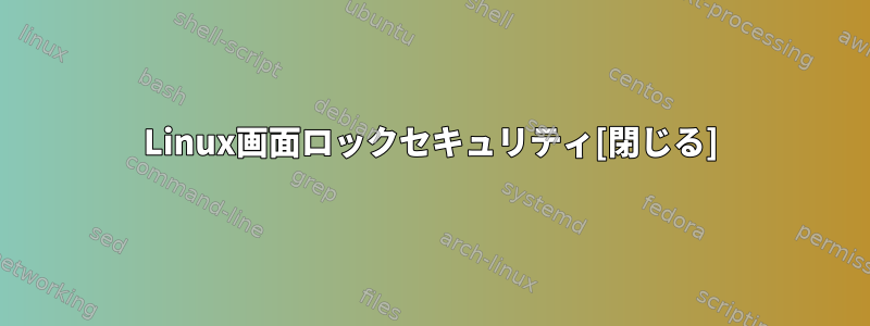 Linux画面ロックセキュリティ[閉じる]