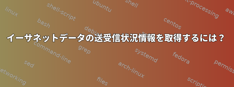 イーサネットデータの送受信状況情報を取得するには？