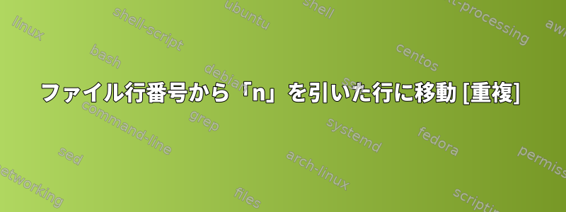 ファイル行番号から「n」を引いた行に移動 [重複]