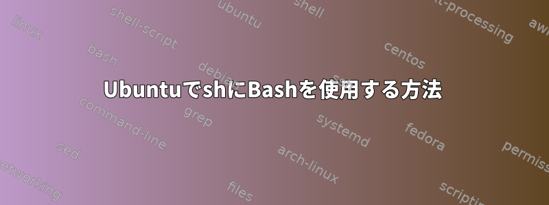 UbuntuでshにBashを使用する方法