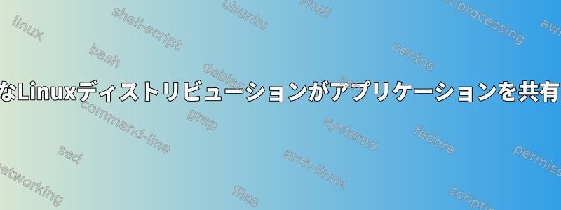 さまざまなLinuxディストリビューションがアプリケーションを共有します。