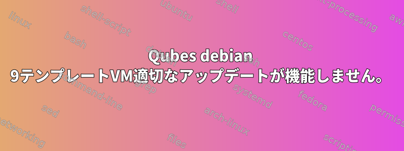 Qubes debian 9テンプレートVM適切なアップデートが機能しません。