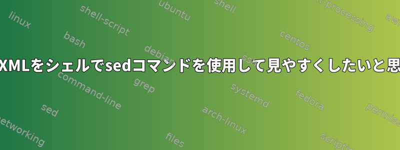 LFのないXMLをシェルでsedコマンドを使用して見やすくしたいと思います。