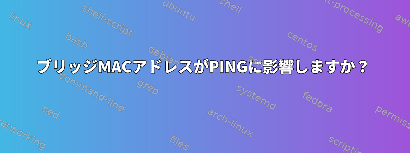 ブリッジMACアドレスがPINGに影響しますか？