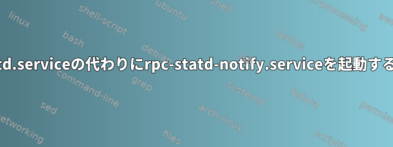 Fedoraがrpc-statd.serviceの代わりにrpc-statd-notify.serviceを起動するのはなぜですか？