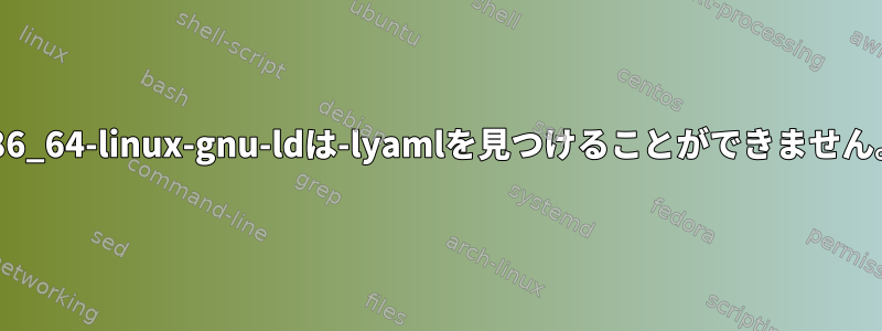 x86_64-linux-gnu-ldは-lyamlを見つけることができません。