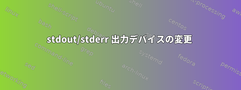 stdout/stderr 出力デバイスの変更