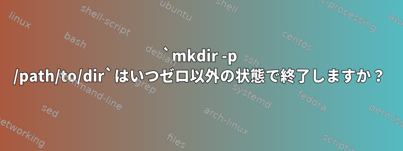 `mkdir -p /path/to/dir`はいつゼロ以外の状態で終了しますか？